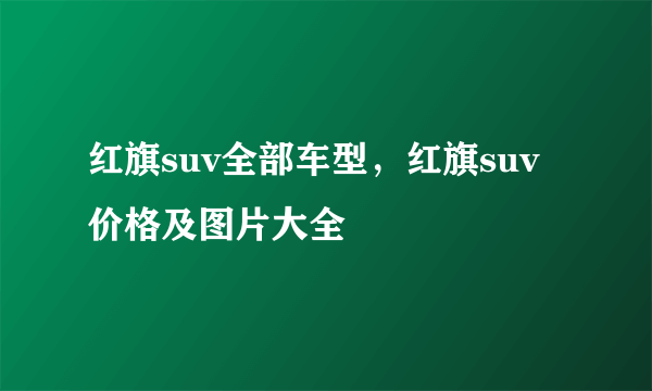 红旗suv全部车型，红旗suv价格及图片大全