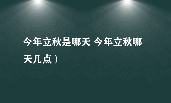 今年立秋是哪天 今年立秋哪天几点）