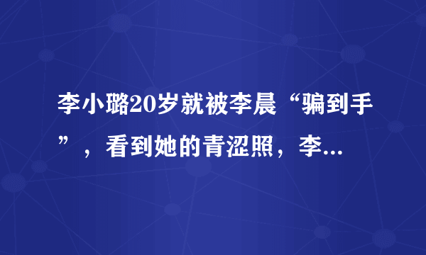 李小璐20岁就被李晨“骗到手”，看到她的青涩照，李晨眼光真好