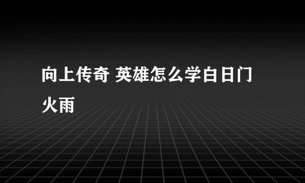 向上传奇 英雄怎么学白日门火雨