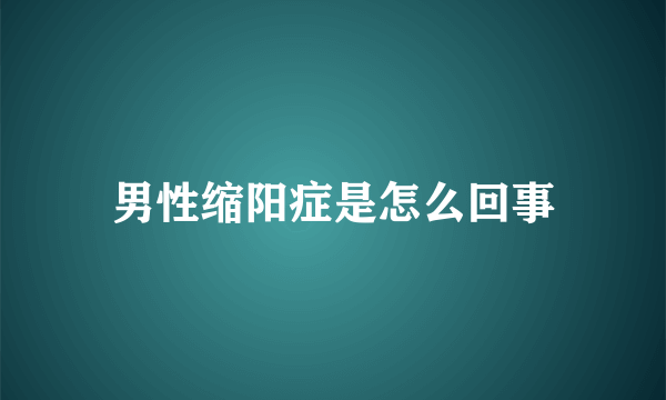 男性缩阳症是怎么回事