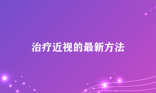 治疗近视的最新方法