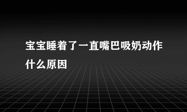 宝宝睡着了一直嘴巴吸奶动作什么原因