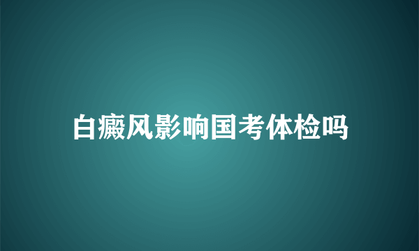 白癜风影响国考体检吗