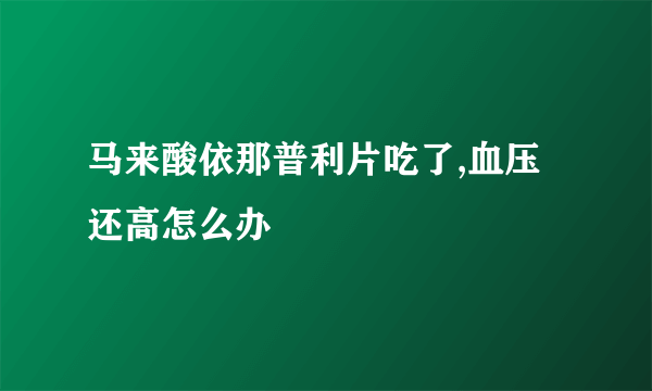 马来酸依那普利片吃了,血压还高怎么办