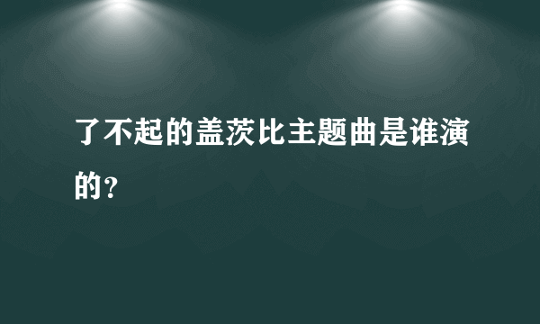 了不起的盖茨比主题曲是谁演的？