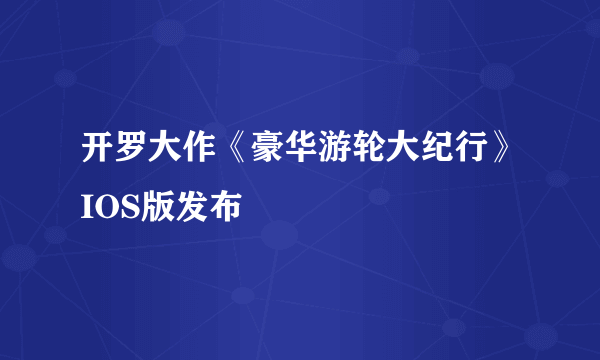 开罗大作《豪华游轮大纪行》IOS版发布