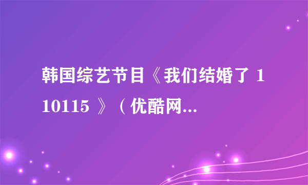 韩国综艺节目《我们结婚了 110115 》（优酷网）55分到58分的那段背景音乐叫什么名字？