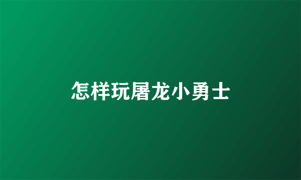 怎样玩屠龙小勇士