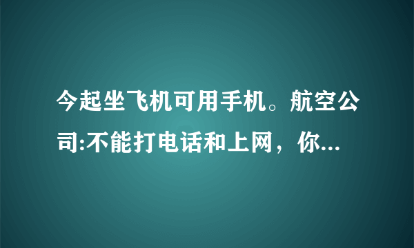 今起坐飞机可用手机。航空公司:不能打电话和上网，你怎么看？