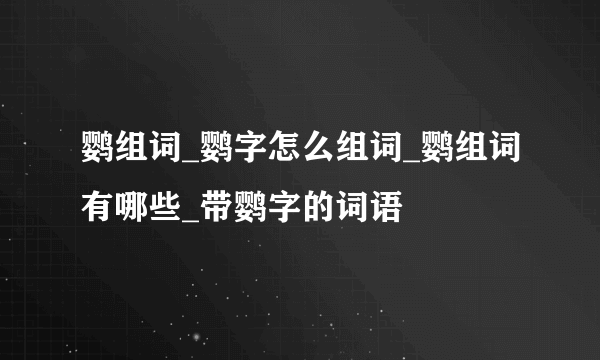 鹦组词_鹦字怎么组词_鹦组词有哪些_带鹦字的词语