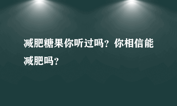 减肥糖果你听过吗？你相信能减肥吗？