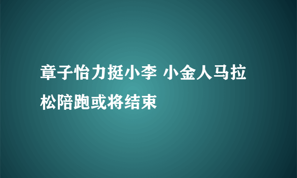 章子怡力挺小李 小金人马拉松陪跑或将结束