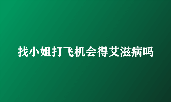 找小姐打飞机会得艾滋病吗