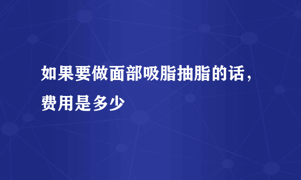 如果要做面部吸脂抽脂的话，费用是多少