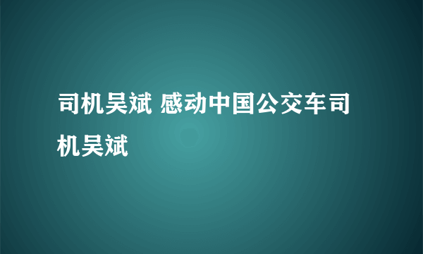 司机吴斌 感动中国公交车司机吴斌