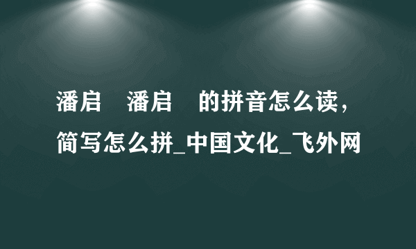 潘启翀潘启翀的拼音怎么读，简写怎么拼_中国文化_飞外网