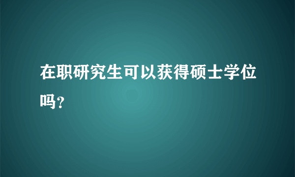 在职研究生可以获得硕士学位吗？