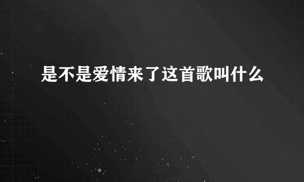 是不是爱情来了这首歌叫什么