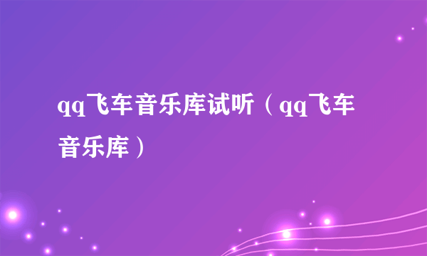 qq飞车音乐库试听（qq飞车音乐库）