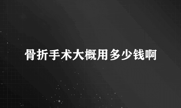 骨折手术大概用多少钱啊