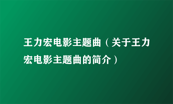 王力宏电影主题曲（关于王力宏电影主题曲的简介）