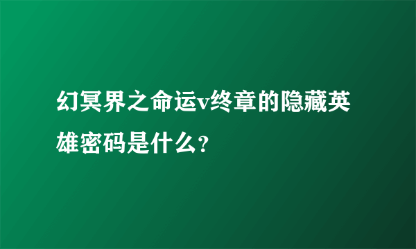 幻冥界之命运v终章的隐藏英雄密码是什么？