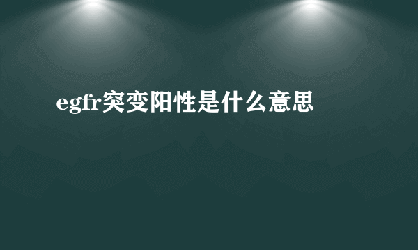 egfr突变阳性是什么意思