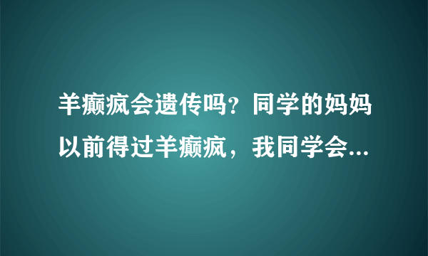 羊癫疯会遗传吗？同学的妈妈以前得过羊癫疯，我同学会...