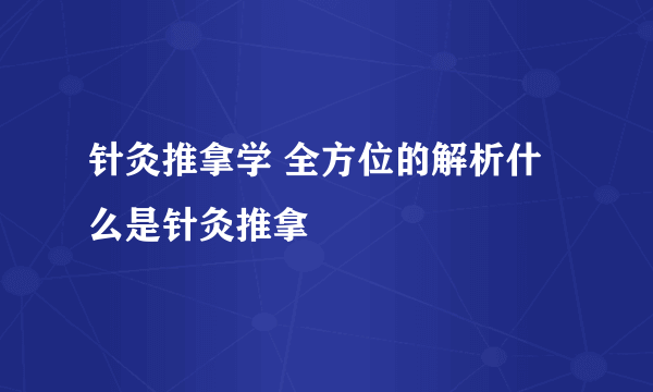 针灸推拿学 全方位的解析什么是针灸推拿