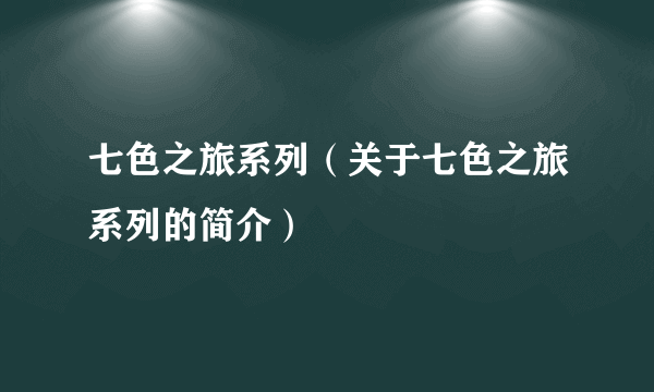 七色之旅系列（关于七色之旅系列的简介）