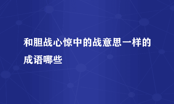 和胆战心惊中的战意思一样的成语哪些