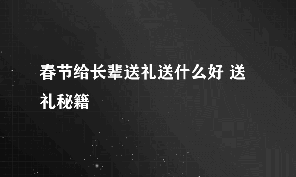 春节给长辈送礼送什么好 送礼秘籍