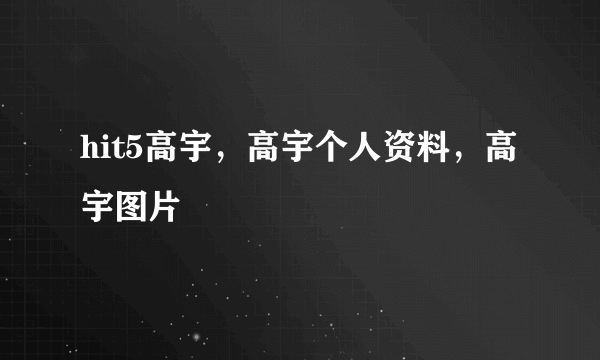 hit5高宇，高宇个人资料，高宇图片