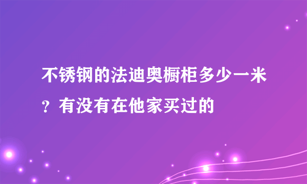 不锈钢的法迪奥橱柜多少一米？有没有在他家买过的