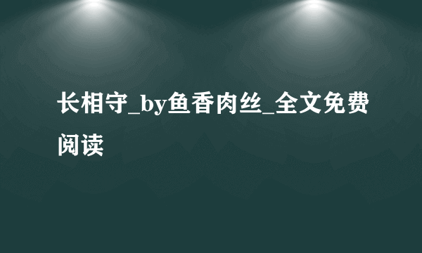 长相守_by鱼香肉丝_全文免费阅读