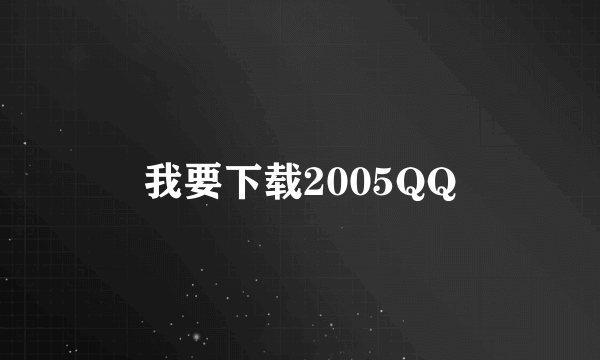 我要下载2005QQ