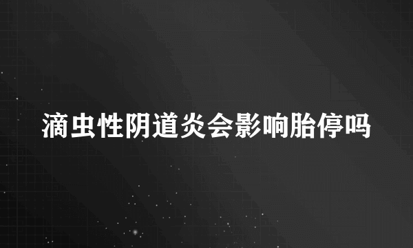 滴虫性阴道炎会影响胎停吗