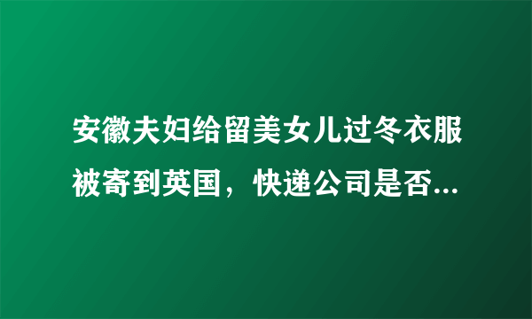 安徽夫妇给留美女儿过冬衣服被寄到英国，快递公司是否需要担责？