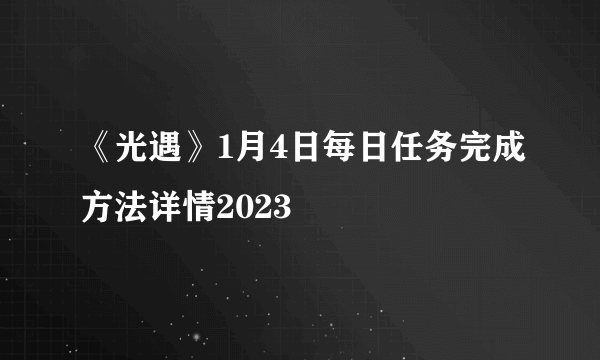 《光遇》1月4日每日任务完成方法详情2023