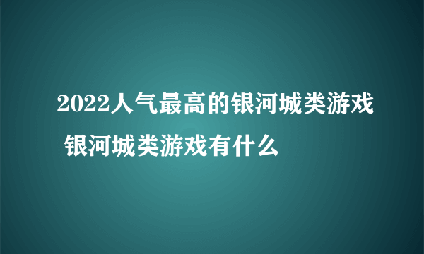 2022人气最高的银河城类游戏 银河城类游戏有什么