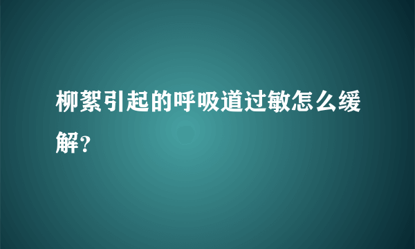 柳絮引起的呼吸道过敏怎么缓解？