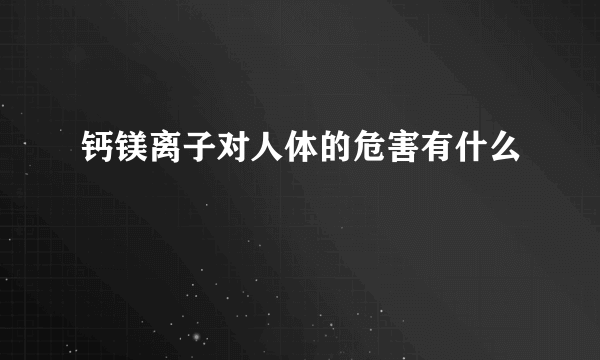 钙镁离子对人体的危害有什么