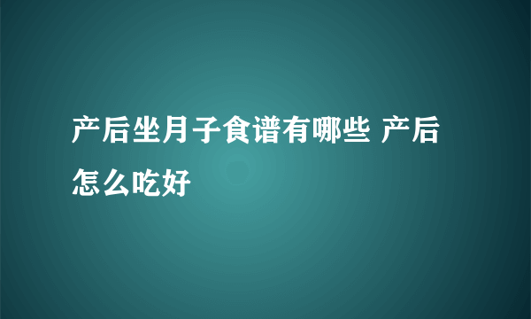 产后坐月子食谱有哪些 产后怎么吃好