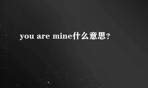 you are mine什么意思？