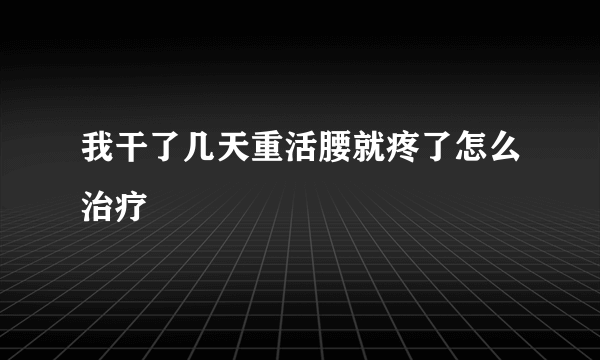 我干了几天重活腰就疼了怎么治疗