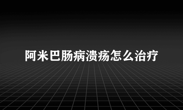 阿米巴肠病溃疡怎么治疗