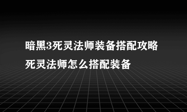 暗黑3死灵法师装备搭配攻略 死灵法师怎么搭配装备