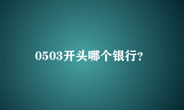 0503开头哪个银行？