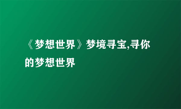 《梦想世界》梦境寻宝,寻你的梦想世界